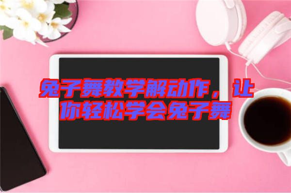 兔子舞教學解動作，讓你輕松學會兔子舞
