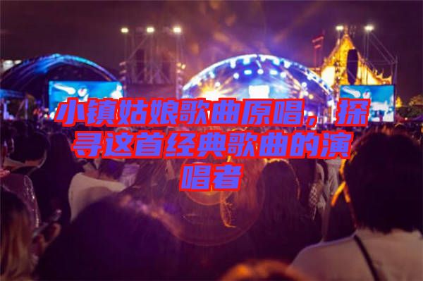小鎮姑娘歌曲原唱，探尋這首經典歌曲的演唱者