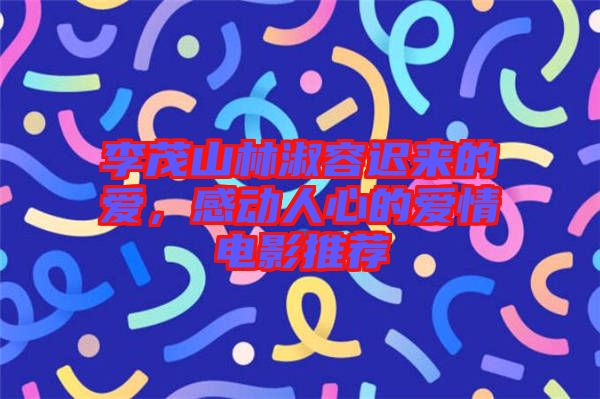 李茂山林淑容遲來(lái)的愛(ài)，感動(dòng)人心的愛(ài)情電影推薦