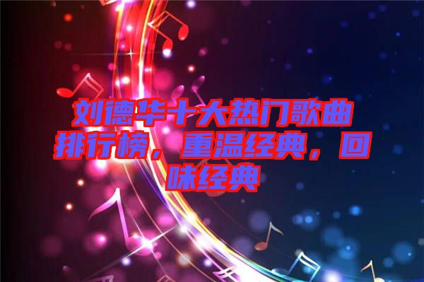 劉德華十大熱門歌曲排行榜，重溫經典，回味經典