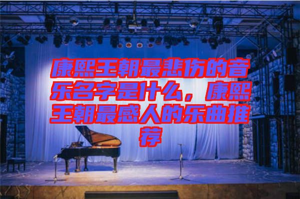 康熙王朝最悲傷的音樂名字是什么，康熙王朝最感人的樂曲推薦