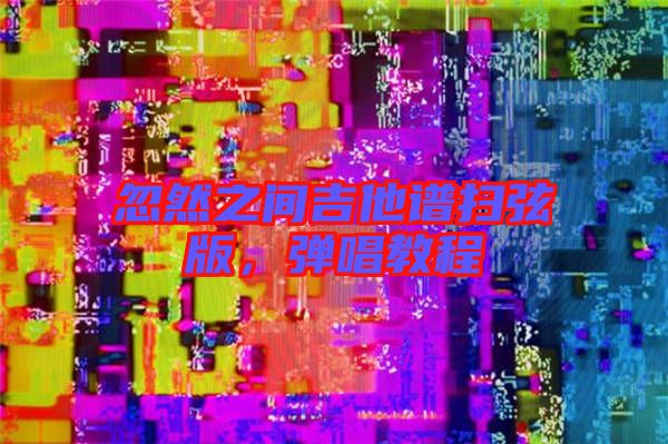 忽然之間吉他譜掃弦版，彈唱教程