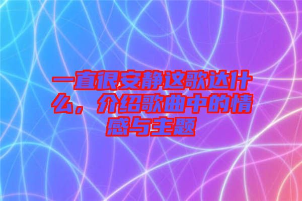 一直很安靜這歌達什么，介紹歌曲中的情感與主題