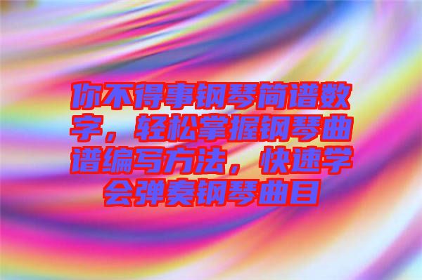 你不得事鋼琴簡(jiǎn)譜數(shù)字，輕松掌握鋼琴曲譜編寫方法，快速學(xué)會(huì)彈奏鋼琴曲目