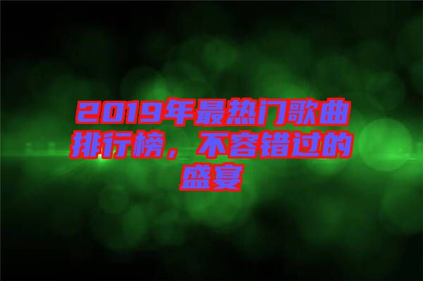 2019年最熱門歌曲排行榜，不容錯過的盛宴