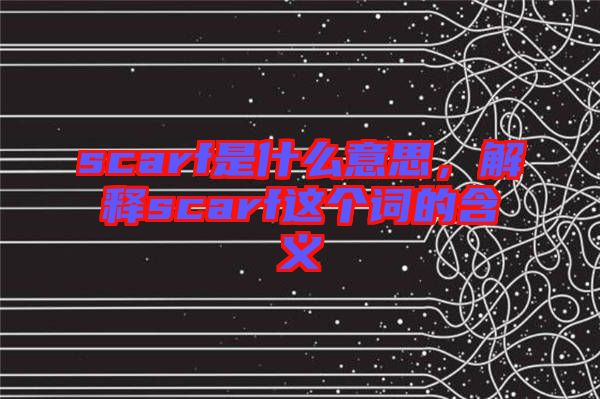 scarf是什么意思，解釋scarf這個詞的含義