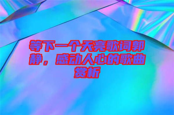 等下一個天亮歌詞郭靜，感動人心的歌曲賞析
