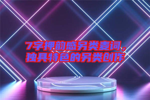 7字押韻感另類麥詞，獨具特色的另類創作