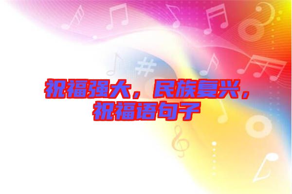 祝福強(qiáng)大，民族復(fù)興，祝福語句子
