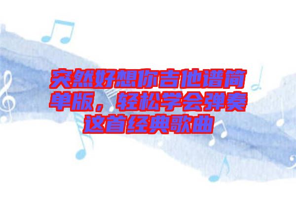 突然好想你吉他譜簡單版，輕松學會彈奏這首經典歌曲
