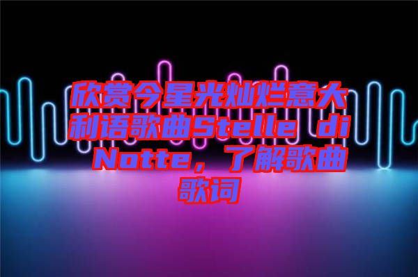 欣賞今星光燦爛意大利語歌曲Stelle di Notte，了解歌曲歌詞