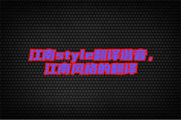江南style翻譯諧音，江南風格的翻譯