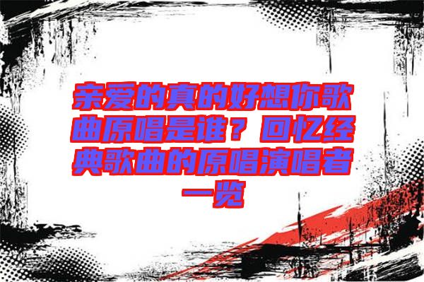 親愛的真的好想你歌曲原唱是誰？回憶經典歌曲的原唱演唱者一覽