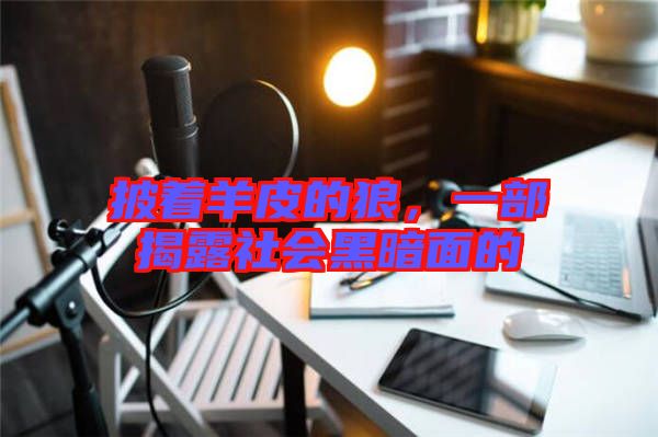 披著羊皮的狼，一部揭露社會黑暗面的