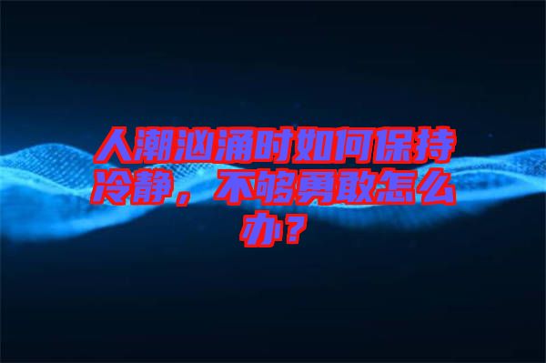 人潮洶涌時如何保持冷靜，不夠勇敢怎么辦？