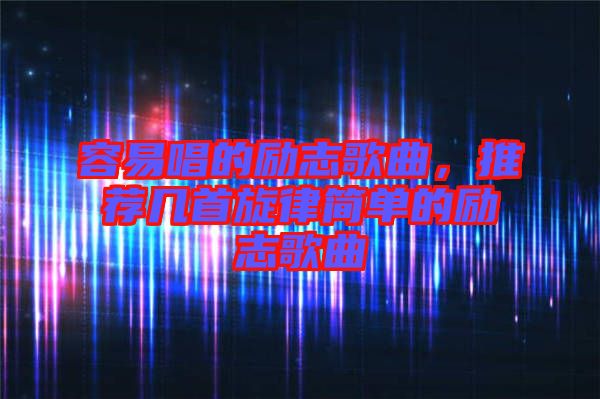 容易唱的勵(lì)志歌曲，推薦幾首旋律簡(jiǎn)單的勵(lì)志歌曲