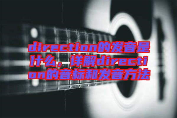 direction的發音是什么，詳解direction的音標和發音方法