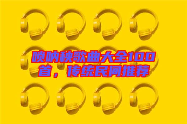 嗩吶秧歌曲大全100首，傳統民間推薦