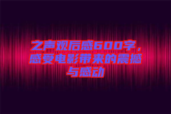 之聲觀后感600字，感受電影帶來的震撼與感動