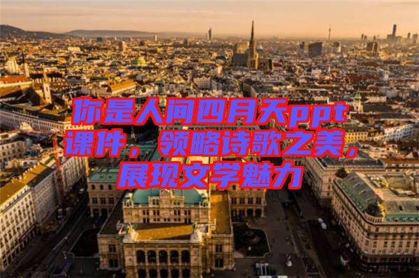 你是人間四月天ppt課件，領略詩歌之美，展現文學魅力