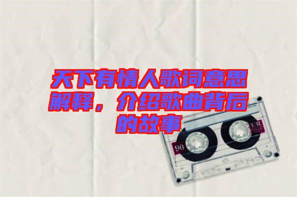 天下有情人歌詞意思解釋，介紹歌曲背后的故事