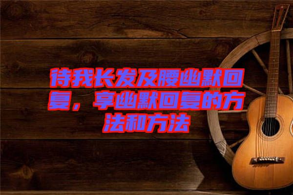 待我長發及腰幽默回復，享幽默回復的方法和方法