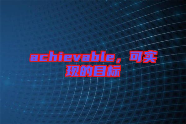 achievable，可實現的目標