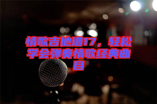 情歌吉他譜17，輕松學會彈奏情歌經典曲目