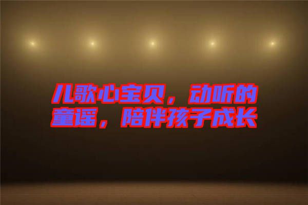 兒歌心寶貝，動聽的童謠，陪伴孩子成長