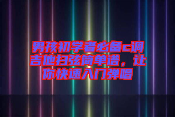 男孩初學者必備c調吉他掃弦簡單譜，讓你快速入門彈唱