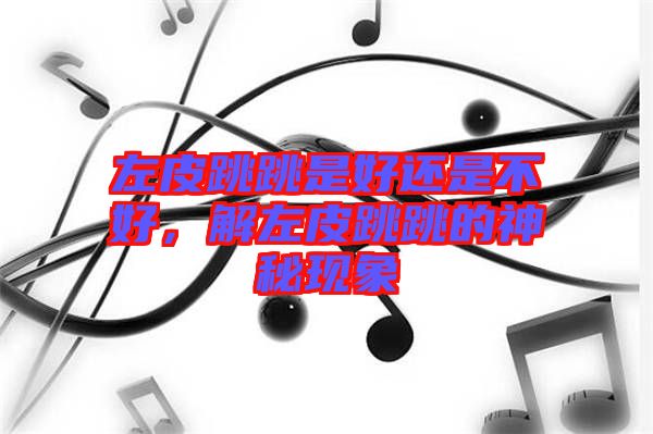 左皮跳跳是好還是不好，解左皮跳跳的神秘現象