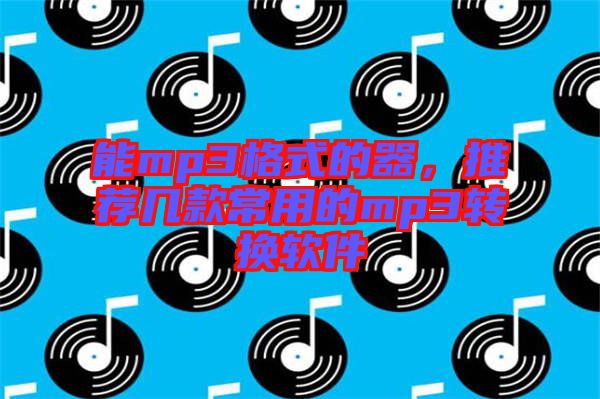 能mp3格式的器，推薦幾款常用的mp3轉換軟件