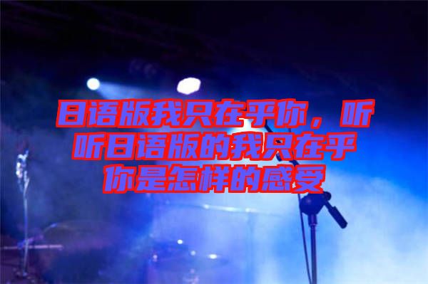 日語(yǔ)版我只在乎你，聽聽日語(yǔ)版的我只在乎你是怎樣的感受