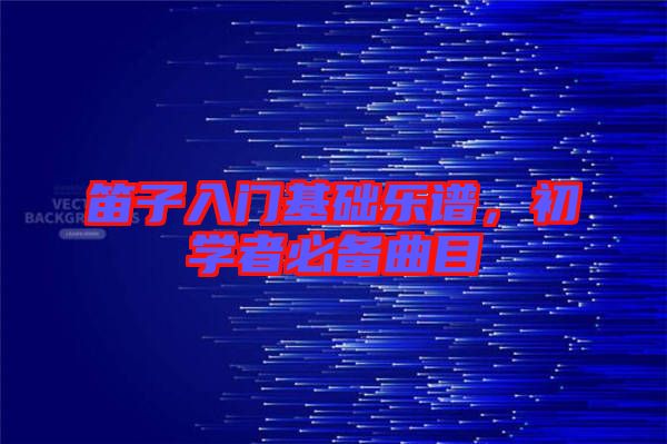笛子入門基礎樂譜，初學者必備曲目