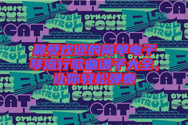 最受歡迎的簡單電子琴流行歌曲譜子大全，讓你輕松彈奏