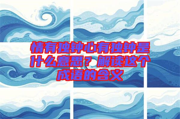 情有獨(dú)鐘心有獨(dú)鐘是什么意思？解讀這個成語的含義