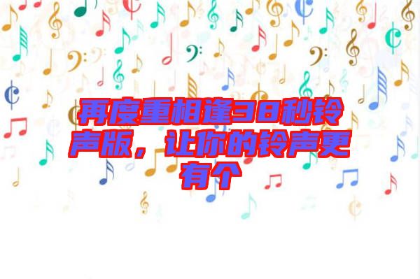 再度重相逢38秒鈴聲版，讓你的鈴聲更有個(gè)