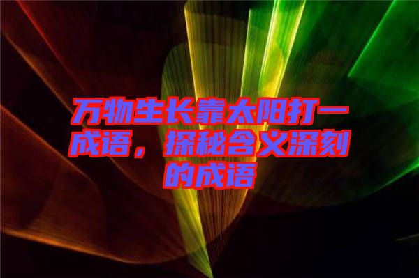 萬物生長靠太陽打一成語，探秘含義深刻的成語