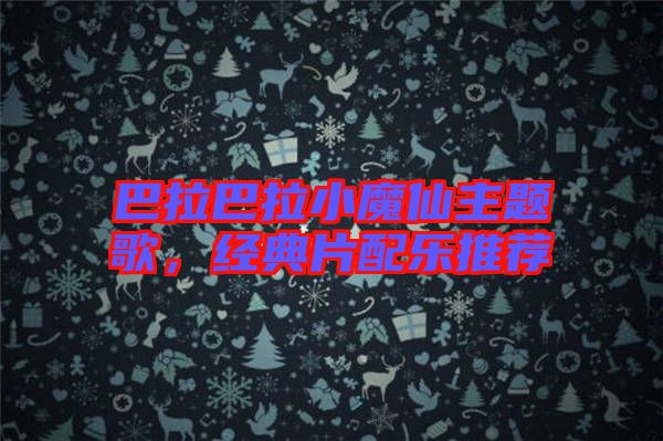 巴拉巴拉小魔仙主題歌，經典片配樂推薦