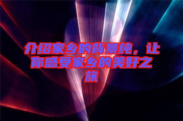 介紹家鄉(xiāng)的背景純，讓你感受家鄉(xiāng)的美好之旅