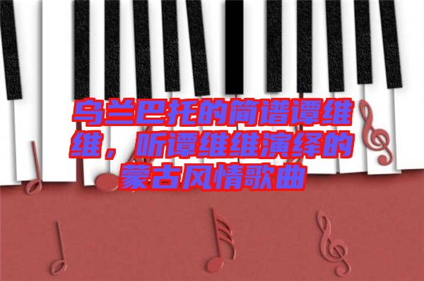 烏蘭巴托的簡譜譚維維，聽譚維維演繹的蒙古風情歌曲