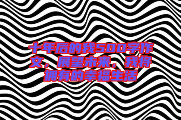 十年后的我500字作文，展望未來，我將擁有的幸福生活