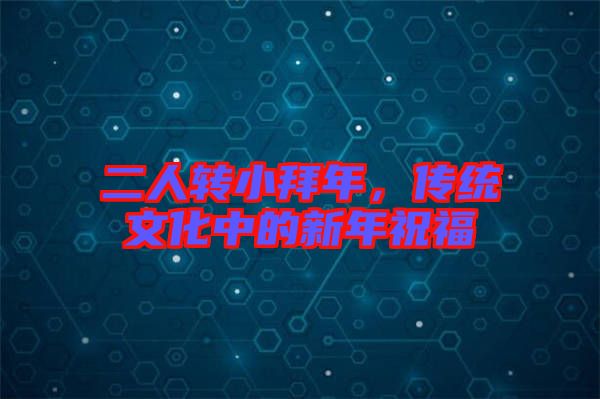 二人轉小拜年，傳統文化中的新年祝福