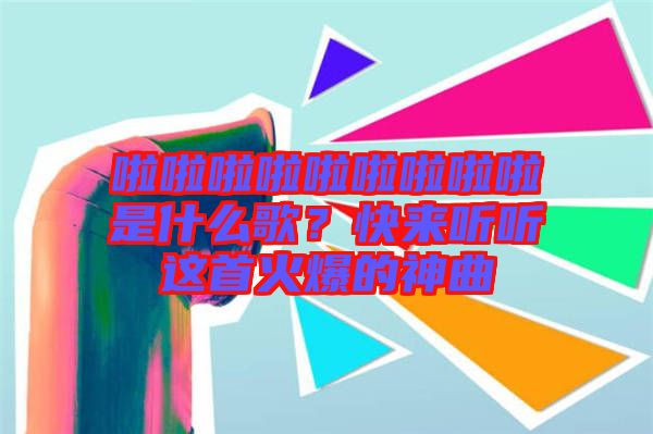 啦啦啦啦啦啦啦啦啦是什么歌？快來聽聽這首火爆的神曲