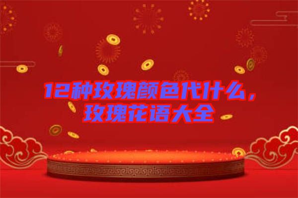 12種玫瑰顏色代什么，玫瑰花語大全