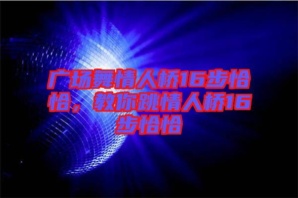 廣場(chǎng)舞情人橋16步恰恰，教你跳情人橋16步恰恰