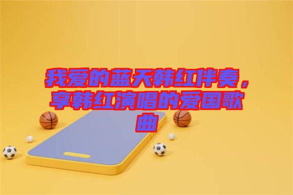 我愛的藍天韓紅伴奏，享韓紅演唱的愛國歌曲