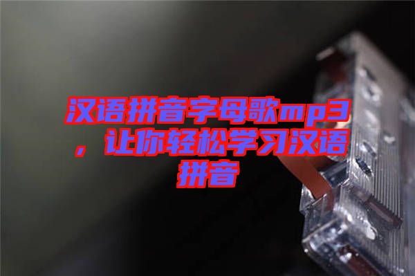 漢語拼音字母歌mp3，讓你輕松學習漢語拼音