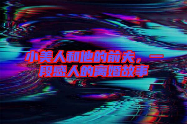 小美人和他的前夫，一段感人的離婚故事
