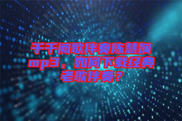 千千闕歌伴奏陳慧嫻mp3，如何下載經典老歌伴奏？